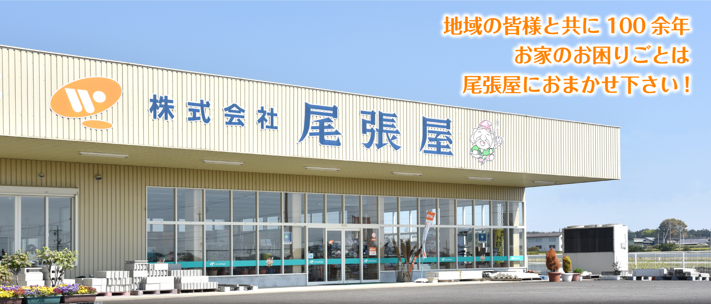 地域の皆様と共に100余年。お家のお困りごとは尾張屋におまかせ下さい!