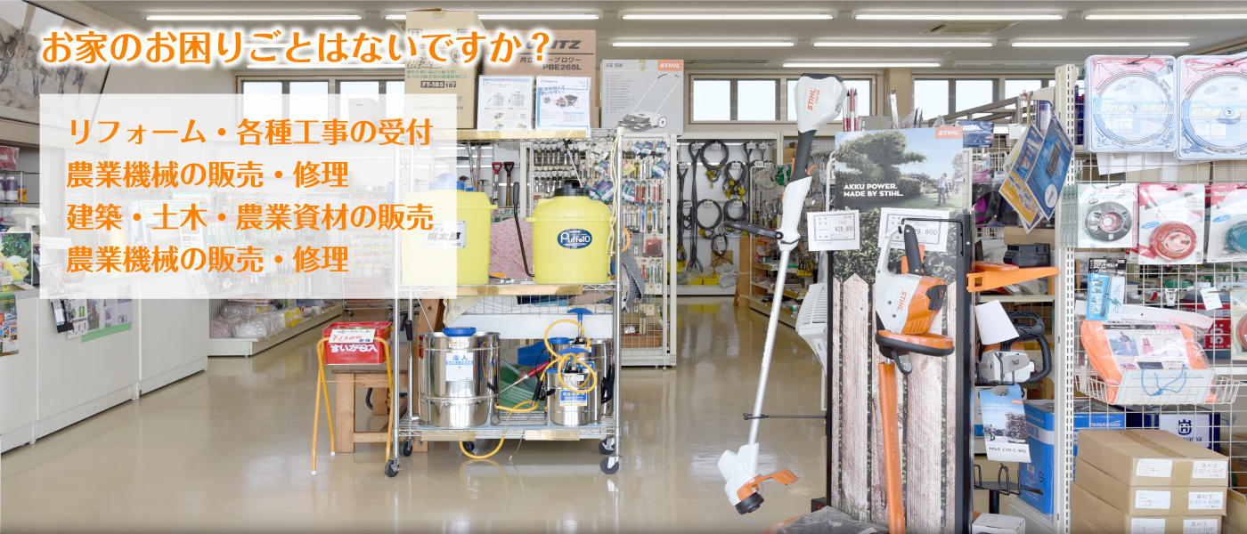 お家のお困りごとはないですか?リフォーム・各種工事の受付、農業機械の販売・修理、建築・土木・農業資材の販売、農業機械の販売・修理。